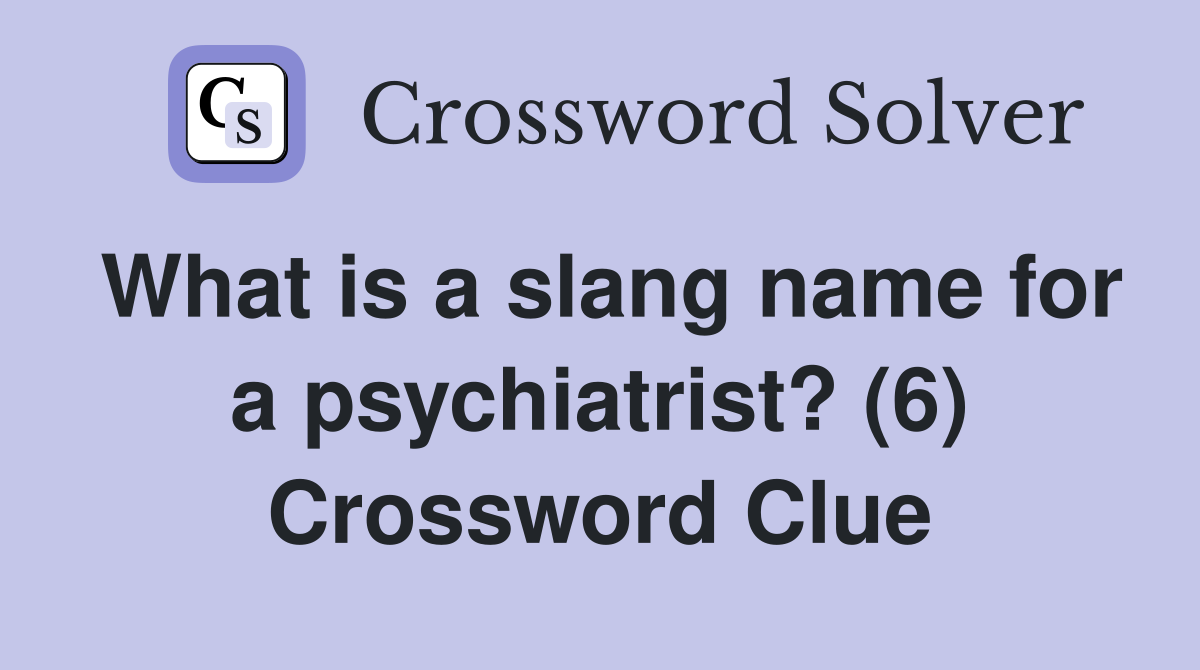 what-is-a-slang-name-for-a-psychiatrist-6-crossword-clue-answers